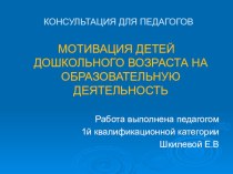 Консультация для педагогов МОТИВАЦИЯ ДЕТЕЙ ДОШКОЛЬНОГО ВОЗРАСТА НА ОБРАЗОВАТЕЛЬНУЮ ДЕЯТЕЛЬНОСТЬ. Педагог Шкилева Елена Валерьевна консультация