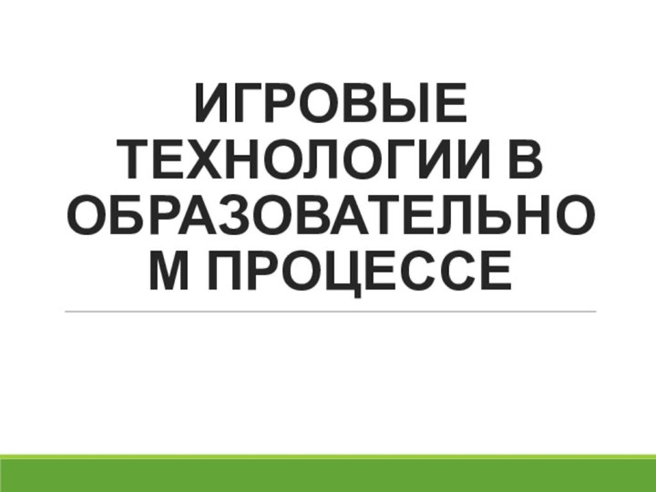 ИГРОВЫЕ ТЕХНОЛОГИИ В ОБРАЗОВАТЕЛЬНОМ ПРОЦЕССЕ