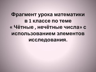 Презентация урока математики Четные и нечетные числа с использованием технологии исследования презентация к уроку по математике (1 класс)