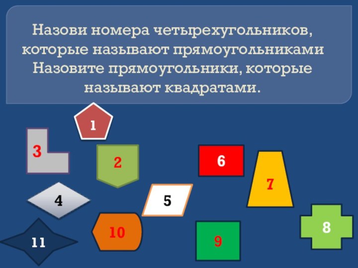 Назови номера четырехугольников, которые называют прямоугольниками Назовите прямоугольники, которые называют квадратами.4567382101119