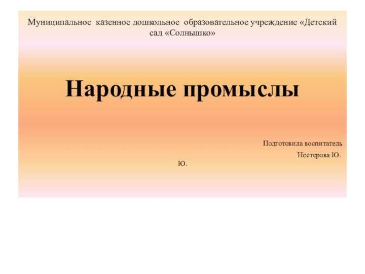 Муниципальное казенное дошкольное образовательное учреждение «Детский сад «Солнышко»   Народные промыслы