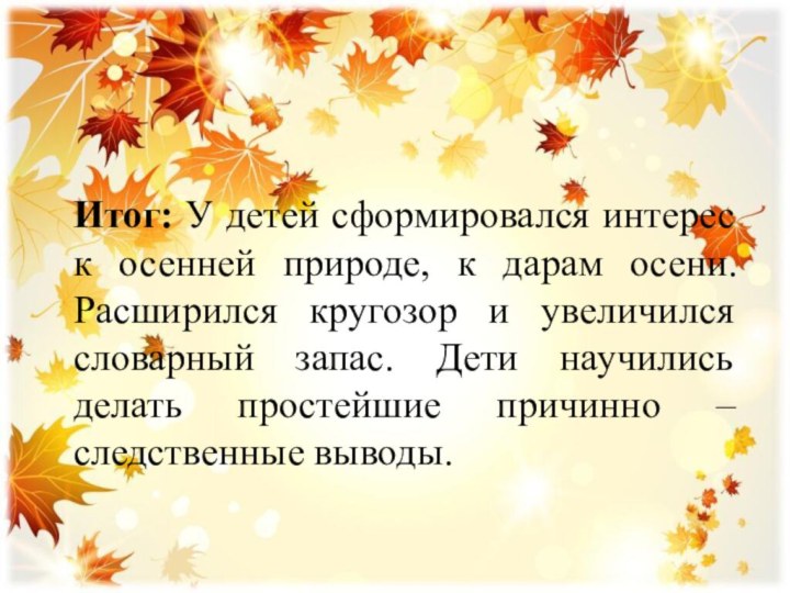 Итог: У детей сформировался интерес к осенней природе, к дарам осени. Расширился