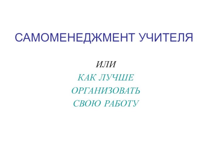 САМОМЕНЕДЖМЕНТ УЧИТЕЛЯИЛИ КАК ЛУЧШЕ ОРГАНИЗОВАТЬ СВОЮ РАБОТУ