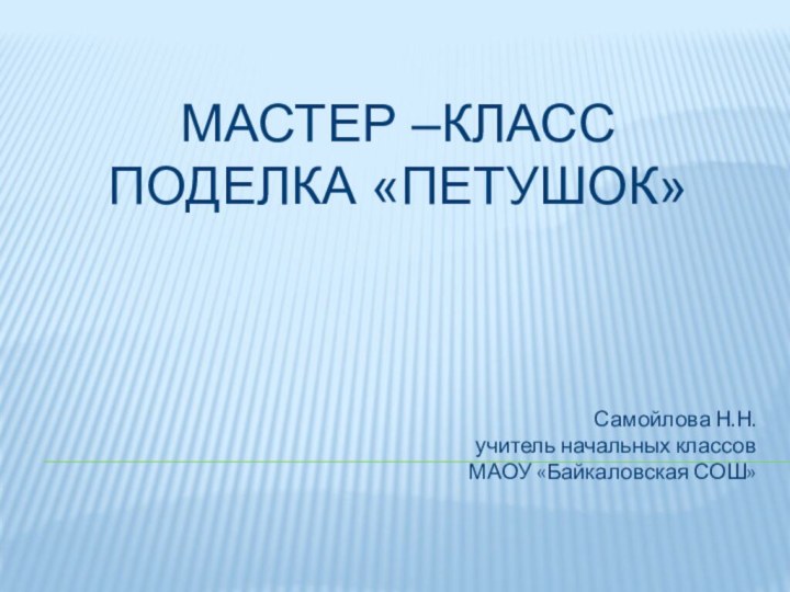 Мастер –класс  поделка «Петушок»  Самойлова Н.Н. учитель начальных классов МАОУ «Байкаловская СОШ»