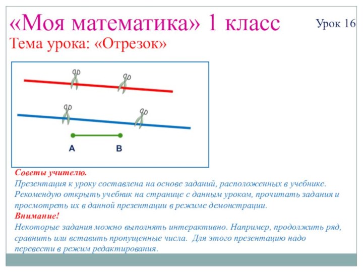 «Моя математика» 1 классУрок 16Тема урока: «Отрезок»Советы учителю.Презентация к уроку составлена на