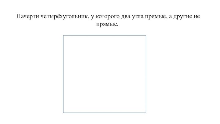 Начерти четырёхугольник, у которого два угла прямые, а другие не прямые.