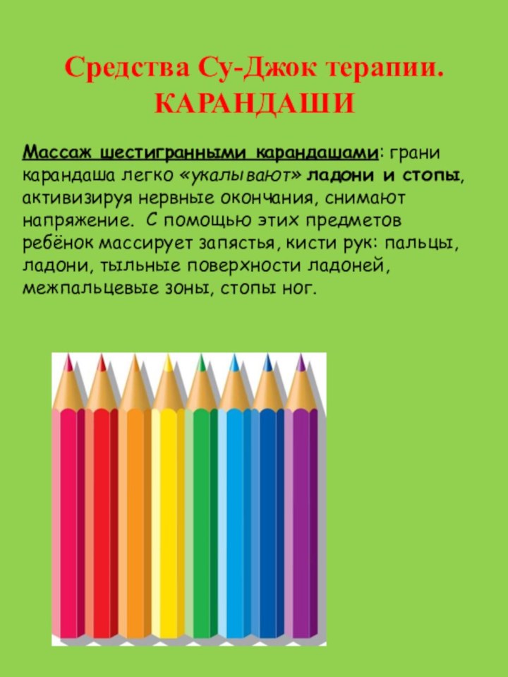 Средства Су-Джок терапии. КАРАНДАШИМассаж шестигранными карандашами: грани карандаша легко «укалывают» ладони и стопы, активизируя нервные