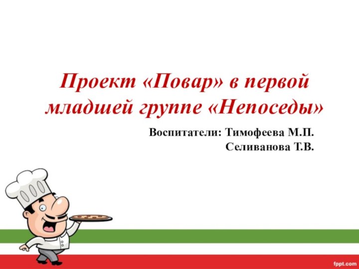 Проект «Повар» в первой младшей группе «Непоседы»Воспитатели: Тимофеева М.П.  Селиванова Т.В.