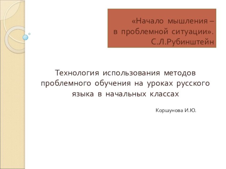 «Начало мышления – в проблемной ситуации».  С.Л.РубинштейнТехнология использования методов проблемного обучения