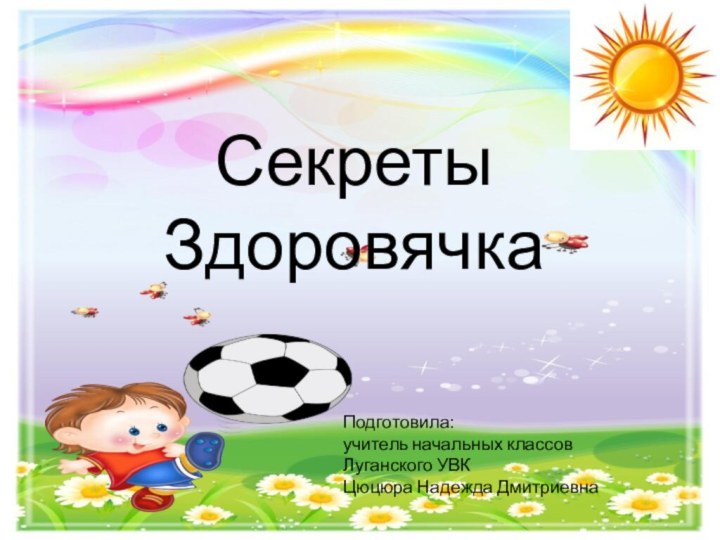 Секреты ЗдоровячкаПодготовила:учитель начальных классов Луганского УВКЦюцюра Надежда Дмитриевна