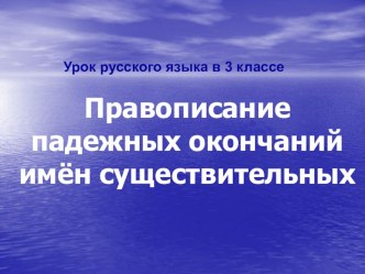 Урок русского языка в 3 классе Правописание падежных окончаний имен существительных презентация к уроку по русскому языку (3 класс)