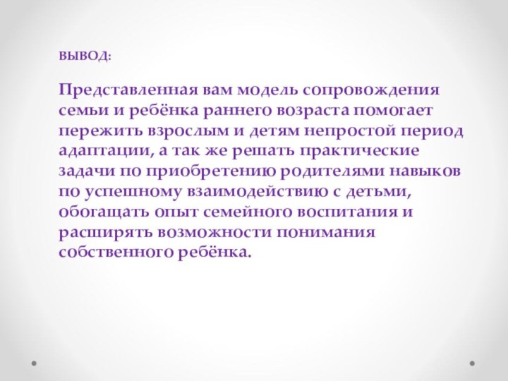 ВЫВОД:Представленная вам модель сопровождения семьи и ребёнка раннего возраста помогает пережить взрослым