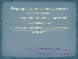 Презентация Формирование основ здорового образа жизни через организацию совместной деятельности с детьми младшего дошкольного возраста. презентация к занятию (младшая группа) по теме