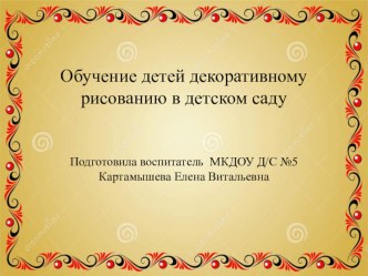 Презентация : Обучение детей декоративному рисованию презентация к уроку по рисованию (средняя, старшая, подготовительная группа) по теме