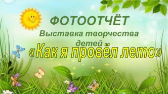 2017год ФОТООТЧЁТ Участие в выставке Как я провёл лето презентация к уроку (старшая группа)
