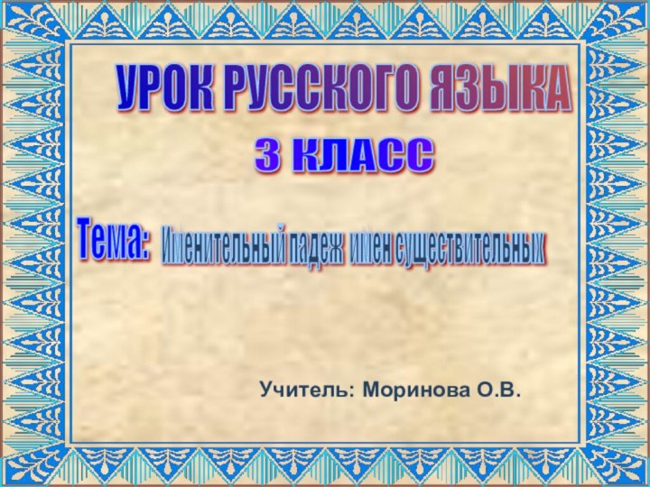 УРОК РУССКОГО ЯЗЫКА 3 КЛАСС Тема: Именительный падеж имен существительных Учитель: Моринова О.В.