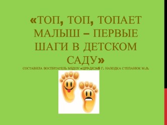 Презентация по адаптации ребенка к условиям детского сада Топ, топ, топает малыш – первые шаги в детском саду презентация к уроку (младшая группа) по теме