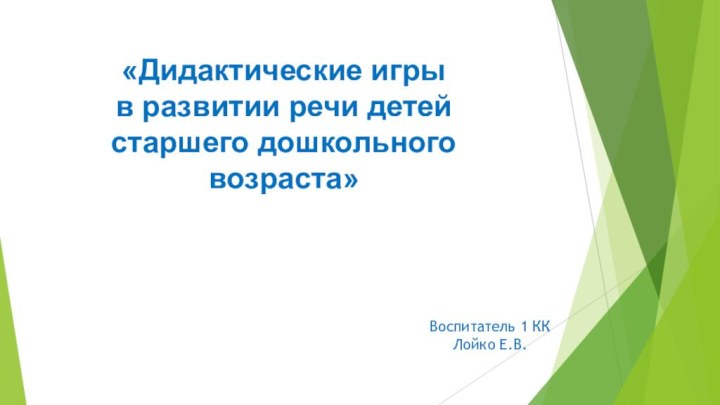 «Дидактические игры в развитии речи детей старшего дошкольного возраста»Воспитатель 1 ККЛойко Е.В.