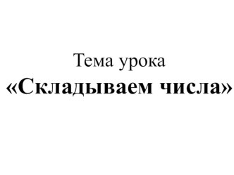 Складываем числа в пределах 10 1 класс методическая разработка (математика, 1 класс) по теме