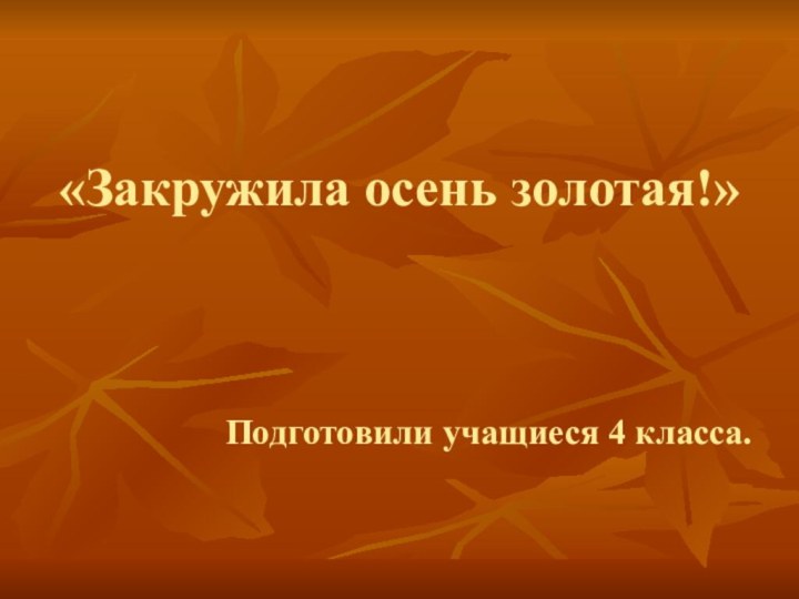 «Закружила осень золотая!» Подготовили учащиеся 4 класса.