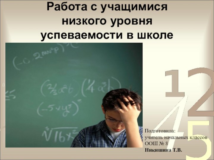 Работа с учащимися  низкого уровня успеваемости в школе Подготовила: учитель начальных классовООШ № 8Никишина Т.В.