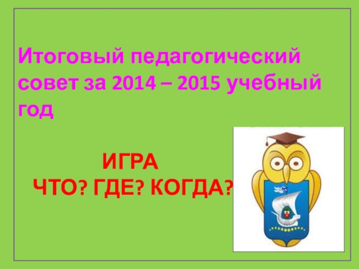 Итоговый педагогический совет за 2014 – 2015 учебный год