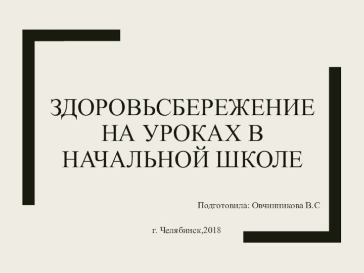 Здоровьсбережение  на уроках в начальной школеПодготовила: Овчинникова В.Сг. Челябинск,2018