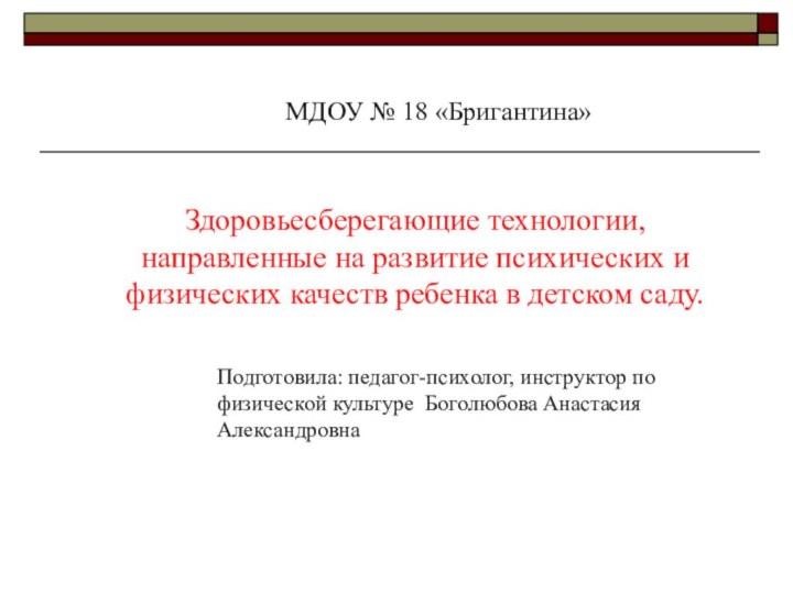 Подготовила: педагог-психолог, инструктор по физической культуре Боголюбова Анастасия АлександровнаМДОУ № 18 «Бригантина»Здоровьесберегающие