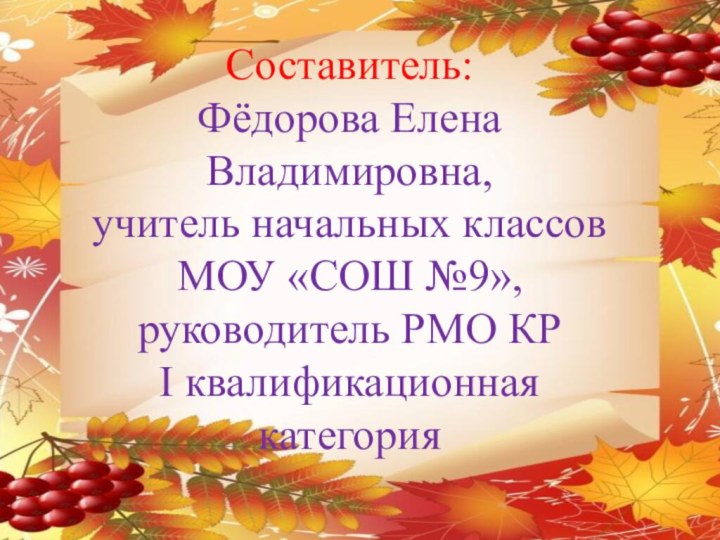 Составитель:Фёдорова Елена Владимировна,учитель начальных классов МОУ «СОШ №9»,руководитель РМО КРI квалификационная категория