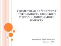 Презентация СОВМЕСТНАЯ ПАРТНЕРСКАЯ ДЕЯТЕЛЬНОСТЬ ВЗРОСЛОГО С ДЕТЬМИ ДОШКОЛЬНОГО ВОЗРАСТА презентация