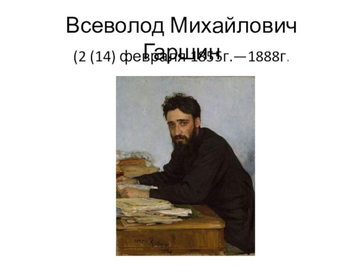 Всеволод Михайлович Гаршин(2 (14) февраля 1855г.—1888г.