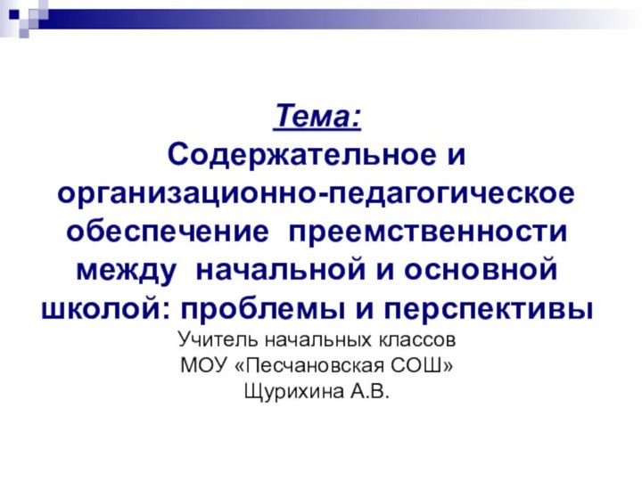 Тема:  Содержательное и организационно-педагогическое обеспечение преемственности между начальной и основной школой: