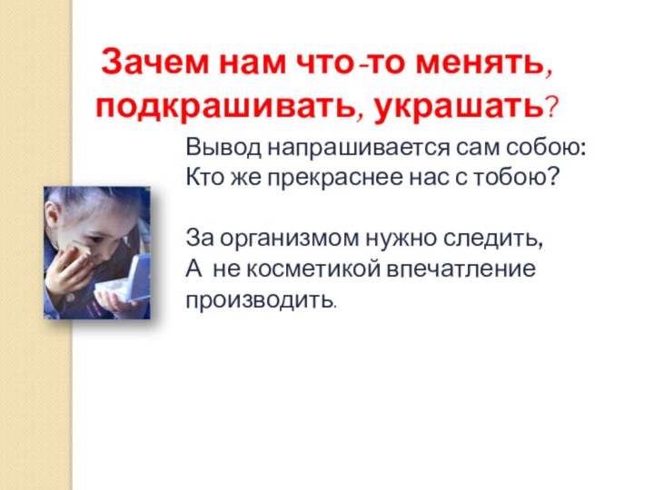 Зачем нам что-то менять, подкрашивать, украшать?Вывод напрашивается сам собою:Кто же прекраснее нас