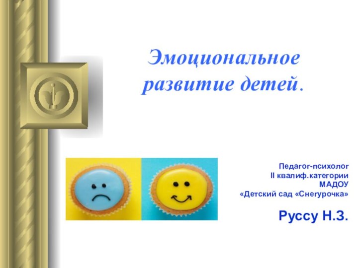 Эмоциональное развитие детей.Педагог-психолог II квалиф.категорииМАДОУ «Детский сад «Снегурочка»Руссу Н.З.