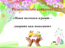 нетрадиционное родительское собрание пальчики играют говорить нам помогают презентация к уроку (младшая группа)