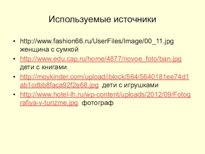 Используемые источникиhttp://www.fashion66.ru/UserFiles/Image/00_11.jpg женщина с сумкойhttp://www.edu.cap.ru/home/4877/novoe_foto/ban.jpg  дети с книгамиhttp://moykinder.com/upload/iblock/564/5640181ee74d1ab1cdbb8faca92f2e68.jpg дети с игрушкамиhttp://www.hotel-lh.ru/wp-content/uploads/2012/09/Fotografiya-v-turizme.jpg фотограф