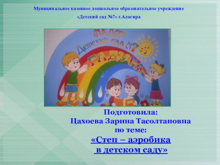 Муниципальное казенное дошкольное образовательное учреждение «Детский сад №7» г.АлагираПодготовила: Цахоева Зарина Тасолтановна