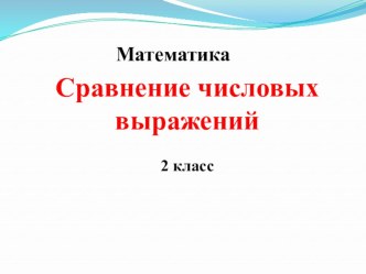 Сравнение числовых выражений. 2 класс презентация к уроку по математике (2 класс)