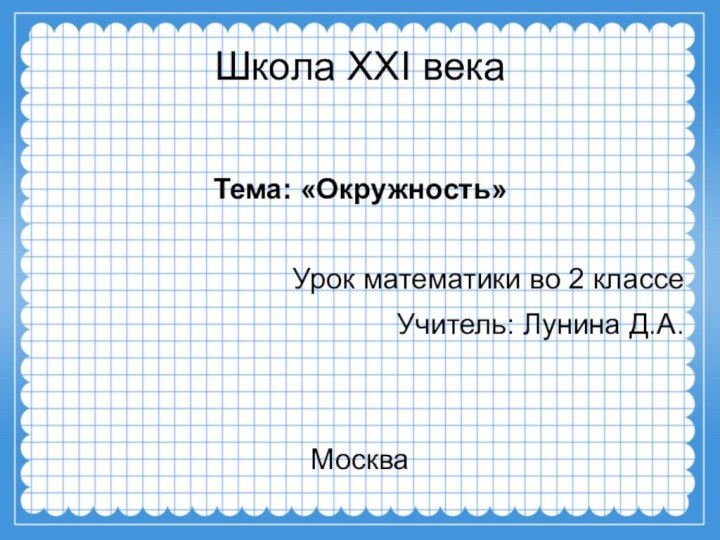 Школа XXI векаТема: «Окружность»Урок математики во 2 классеУчитель: Лунина Д.А.Москва