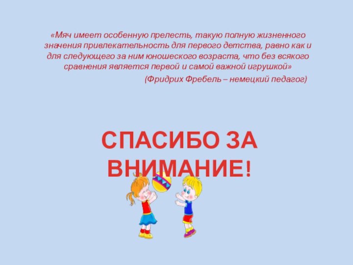 СПАСИБО ЗА ВНИМАНИЕ!«Мяч имеет особенную прелесть, такую полную жизненного значения привлекательность для