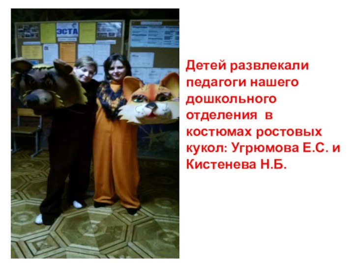 Детей развлекали педагоги нашего дошкольного отделения в костюмах ростовых кукол: Угрюмова Е.С. и Кистенева Н.Б.