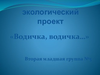 презентация Экологический проект Водичка, водичка... презентация к уроку (младшая группа)