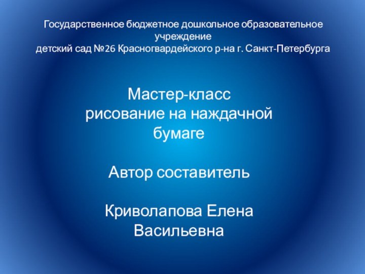 Государственное бюджетное дошкольное образовательное учреждениедетский сад №26 Красногвардейского р-на г. Санкт-ПетербургаМастер-класс рисование