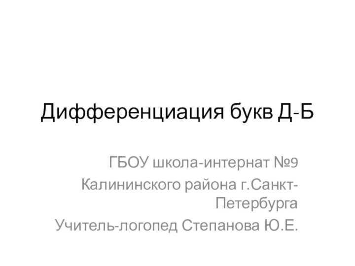 Дифференциация букв Д-БГБОУ школа-интернат №9Калининского района г.Санкт-ПетербургаУчитель-логопед Степанова Ю.Е.