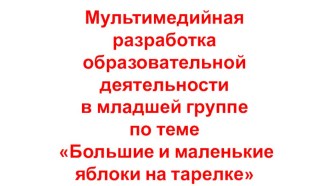 Мультимедийная разработка образовательной деятельности в младшей группе по теме: Большие и маленькие яблоки на тарелке. Художественно- эстетическое развитие. презентация к уроку по аппликации, лепке (младшая группа)