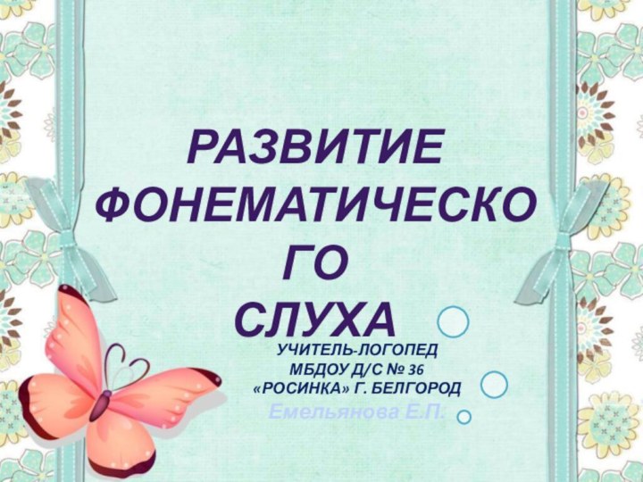 РазвитиефонематическогослухаУчитель-логопедМБДОУ Д/с № 36 «Росинка» г. БелгородЕмельянова Е.П.