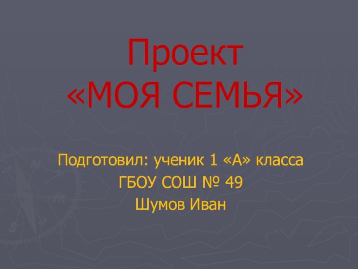 Проект  «МОЯ СЕМЬЯ»Подготовил: ученик 1 «А» класса ГБОУ СОШ № 49Шумов Иван