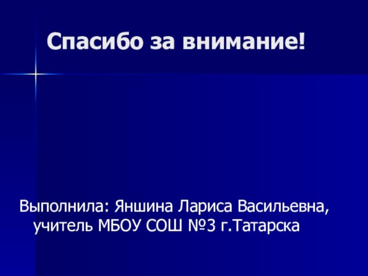 Спасибо за внимание!Выполнила: Яншина Лариса Васильевна, учитель МБОУ СОШ №3 г.Татарска