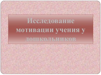 Исследование мотивации учения у дошкольников презентация к уроку (старшая, подготовительная группа)