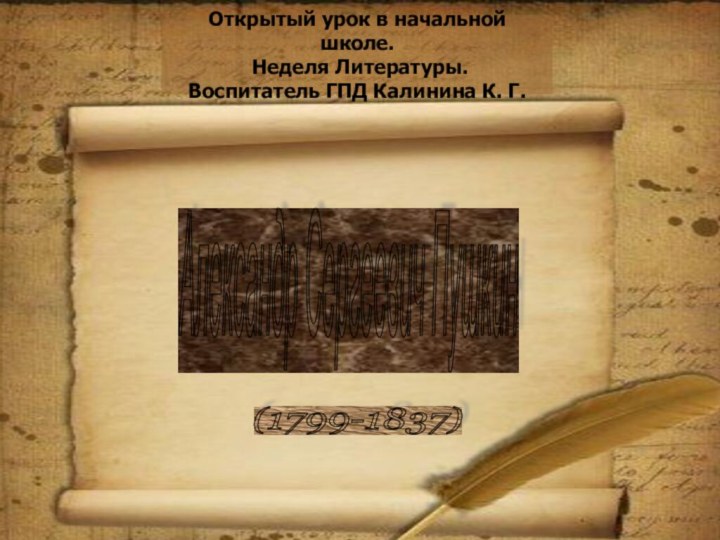 Открытый урок в начальной школе. Неделя Литературы.Воспитатель ГПД Калинина К. Г.Александр Сергеевич Пушкин (1799-1837)